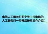 电信人工服务打多少号（打电信的人工服务打一万号后按几简介介绍）