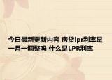 今日最新更新内容 房贷lpr利率是一月一调整吗 什么是LPR利率