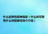 什么是塑性延伸强度（什么叫可塑性什么叫延展性简介介绍）