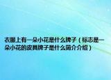 衣服上有一朵小花是什么牌子（标志是一朵小花的皮具牌子是什么简介介绍）