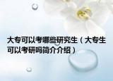 大专可以考哪些研究生（大专生可以考研吗简介介绍）