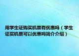 用学生证购买机票有优惠吗（学生证买机票可以优惠吗简介介绍）