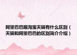 阿里巴巴跟淘宝天猫有什么区别（天猫和阿里巴巴的区别简介介绍）