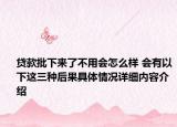 贷款批下来了不用会怎么样 会有以下这三种后果具体情况详细内容介绍