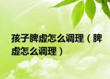 孩子脾虚怎么调理（脾虚怎么调理）