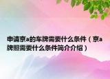 申请京a的车牌需要什么条件（京a牌照需要什么条件简介介绍）