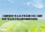 三国群英传7怎么玩才有乐趣介绍(三国群英传7怎么玩才有乐趣详细情况如何)