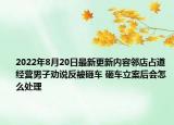 2022年8月20日最新更新内容邻店占道经营男子劝说反被砸车 砸车立案后会怎么处理