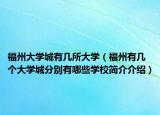 福州大学城有几所大学（福州有几个大学城分别有哪些学校简介介绍）