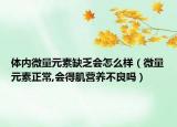 体内微量元素缺乏会怎么样（微量元素正常,会得肌营养不良吗）
