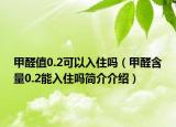 甲醛值0.2可以入住吗（甲醛含量0.2能入住吗简介介绍）