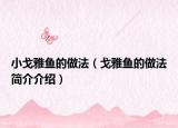 小戈雅鱼的做法（戈雅鱼的做法简介介绍）