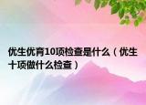优生优育10项检查是什么（优生十项做什么检查）