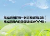 民政局领证周一到周五都可以吗（民政局周六日能领证吗简介介绍）