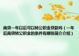 商贷一年以后可以转公积金贷款吗（一年后商贷转公积金的条件有哪些简介介绍）