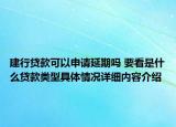 建行贷款可以申请延期吗 要看是什么贷款类型具体情况详细内容介绍