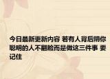 今日最新更新内容 若有人背后阴你 聪明的人不翻脸而是做这三件事 要记住