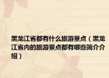 黑龙江省都有什么旅游景点（黑龙江省内的旅游景点都有哪些简介介绍）