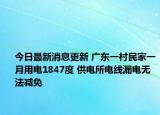 今日最新消息更新 广东一村民家一月用电1847度 供电所电线漏电无法减免