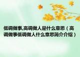 低调做事,高调做人是什么意思（高调做事低调做人什么意思简介介绍）