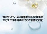 如何登记生产成本明细帐样本介绍(如何登记生产成本明细帐样本详细情况如何)