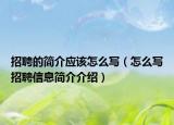招聘的简介应该怎么写（怎么写招聘信息简介介绍）