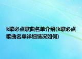 k歌必点歌曲名单介绍(k歌必点歌曲名单详细情况如何)