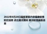 2022年8月20日最新更新内容福建疫情防控消息 进出黑河通知 黑河疫情最新消息