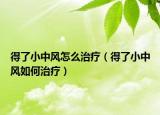 得了小中风怎么治疗（得了小中风如何治疗）