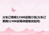 火车订票网12306官网介绍(火车订票网12306官网详细情况如何)
