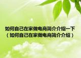 如何自己在家做电商简介介绍一下（如何自己在家做电商简介介绍）