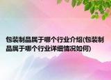 包装制品属于哪个行业介绍(包装制品属于哪个行业详细情况如何)