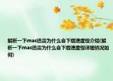 解析一下mac迅雷为什么会下载速度慢介绍(解析一下mac迅雷为什么会下载速度慢详细情况如何)