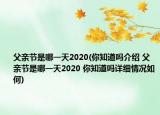 父亲节是哪一天2020(你知道吗介绍 父亲节是哪一天2020 你知道吗详细情况如何)