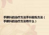 手颤抖的治疗方法手抖锻炼方法（手颤抖的治疗方法有什么）