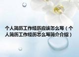 个人简历工作经历应该怎么写（个人简历工作经历怎么写简介介绍）