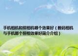 手机相机和照相机哪个效果好（数码相机与手机那个照相效果好简介介绍）
