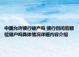 中国允许银行破产吗 银行倒闭后赔偿储户吗具体情况详细内容介绍