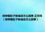 排卵期肚子胀痛是怎么回事 正常吗（排卵期肚子胀痛是怎么回事）