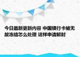 今日最新更新内容 中国银行卡被无故冻结怎么处理 这样申请解封