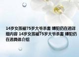 14岁女孩被75岁大爷杀害 嫌犯仍在逃详细内容 14岁女孩被75岁大爷杀害 嫌犯仍在逃具体介绍