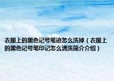 衣服上的黑色记号笔迹怎么洗掉（衣服上的黑色记号笔印记怎么清洗简介介绍）