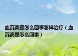 血沉高是怎么回事怎样治疗（血沉高是怎么回事）
