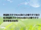 美国鞋子尺寸B(m)和C\D哪个尺寸宽介绍(美国鞋子尺寸B(m)和C\D哪个尺寸宽详细情况如何)