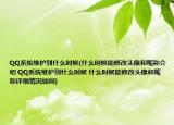 QQ系统维护到什么时候(什么时候能修改头像和昵称介绍 QQ系统维护到什么时候 什么时候能修改头像和昵称详细情况如何)