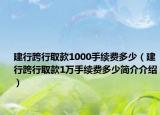建行跨行取款1000手续费多少（建行跨行取款1万手续费多少简介介绍）