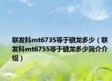 联发科mt6735等于骁龙多少（联发科mt6755等于骁龙多少简介介绍）