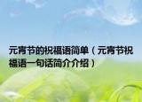 元宵节的祝福语简单（元宵节祝福语一句话简介介绍）