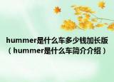hummer是什么车多少钱加长版（hummer是什么车简介介绍）