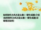 如何制作古风古装头像(一键生成器)介绍(如何制作古风古装头像(一键生成器)详细情况如何)